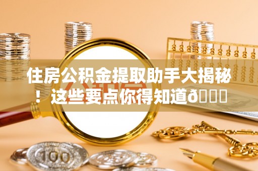 江阴住房公积金提取助手大揭秘！这些要点你得知道😎