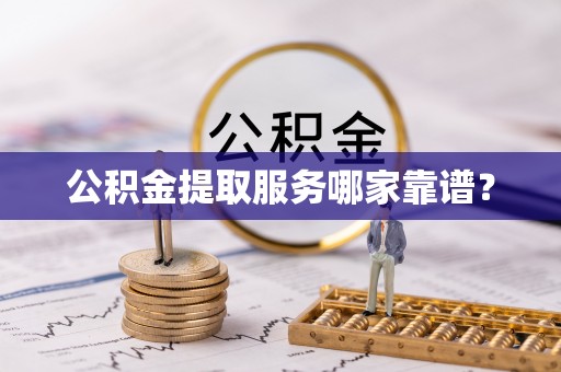 江阴公积金提取服务哪家靠谱？