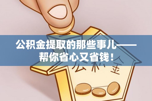 江阴公积金提取的那些事儿——帮你省心又省钱！