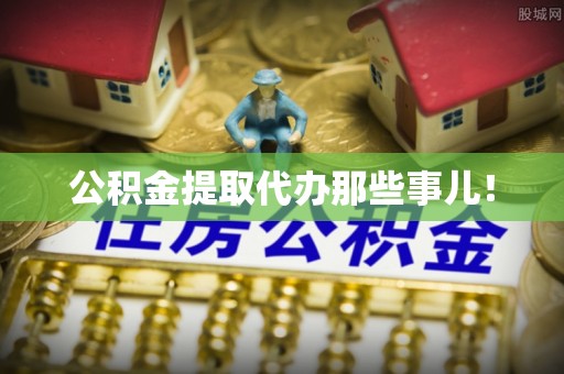 江阴公积金提取代办那些事儿！