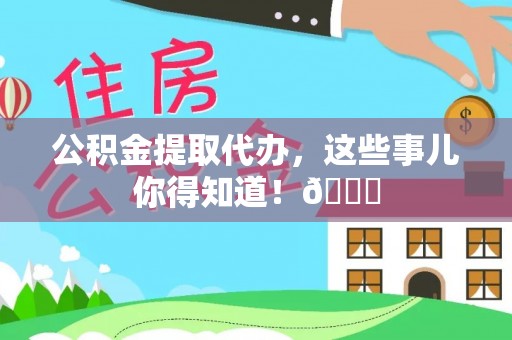 江阴公积金提取代办，这些事儿你得知道！😎