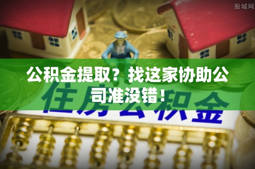 江阴公积金提取？找这家协助公司准没错！