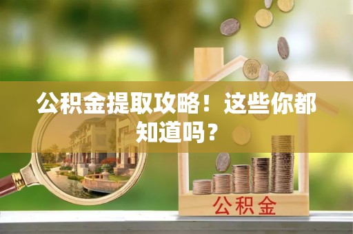 江阴公积金提取攻略！这些你都知道吗？