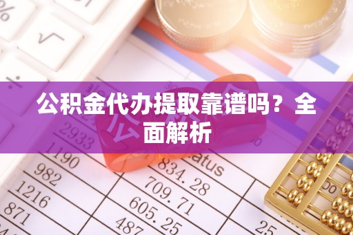 江阴公积金代办提取靠谱吗？全面解析