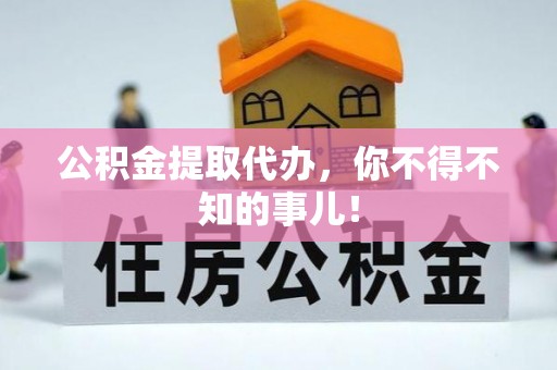 江阴公积金提取代办，你不得不知的事儿！