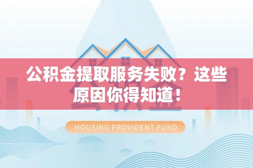 江阴公积金提取服务失败？这些原因你得知道！