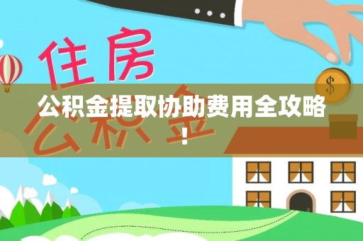 江阴公积金提取协助费用全攻略！