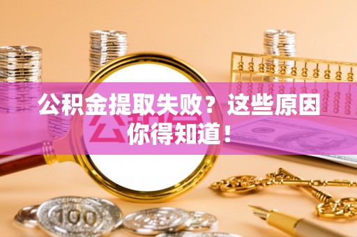 江阴公积金提取失败？这些原因你得知道！