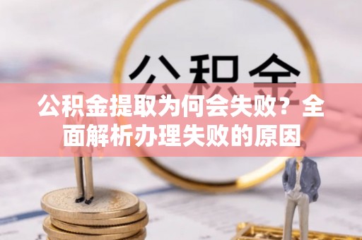 江阴公积金提取为何会失败？全面解析办理失败的原因