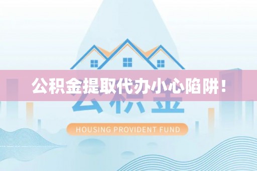 江阴公积金提取代办小心陷阱！