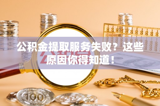江阴公积金提取服务失败？这些原因你得知道！