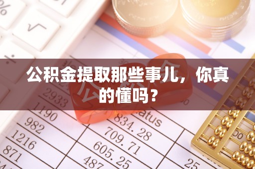 江阴公积金提取那些事儿，你真的懂吗？