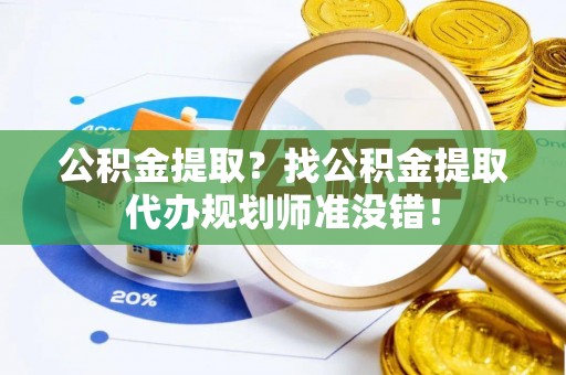 江阴公积金提取？找公积金提取代办规划师准没错！