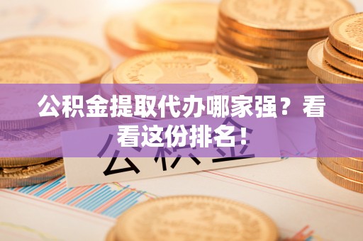 江阴公积金提取代办哪家强？看看这份排名！