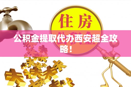 江阴公积金提取代办西安超全攻略！