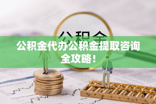 江阴公积金代办公积金提取咨询全攻略！
