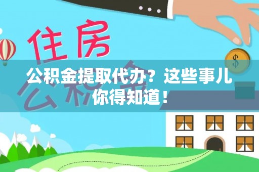 江阴公积金提取代办？这些事儿你得知道！