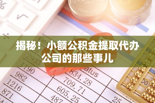 江阴揭秘！小额公积金提取代办公司的那些事儿