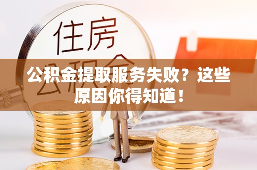 江阴公积金提取服务失败？这些原因你得知道！