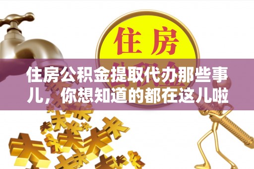 江阴住房公积金提取代办那些事儿，你想知道的都在这儿啦！😎