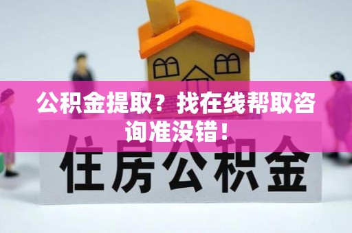 江阴公积金提取？找在线帮取咨询准没错！
