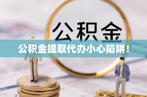 江阴公积金提取代办小心陷阱！