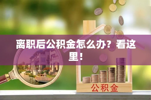 江阴离职后公积金怎么办？看这里！