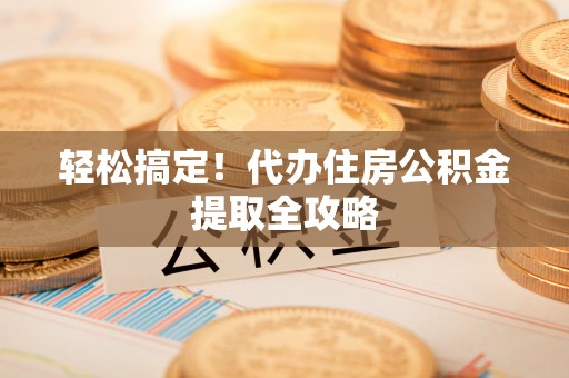 江阴轻松搞定！代办住房公积金提取全攻略