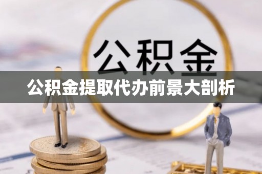 江阴公积金提取代办前景大剖析