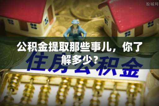 江阴公积金提取那些事儿，你了解多少？