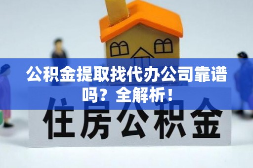 江阴公积金提取找代办公司靠谱吗？全解析！