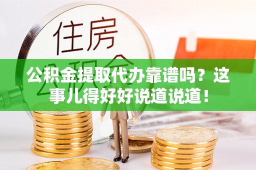 江阴公积金提取代办靠谱吗？这事儿得好好说道说道！