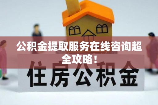 江阴公积金提取服务在线咨询超全攻略！