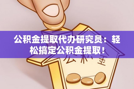 江阴公积金提取代办研究员：轻松搞定公积金提取！