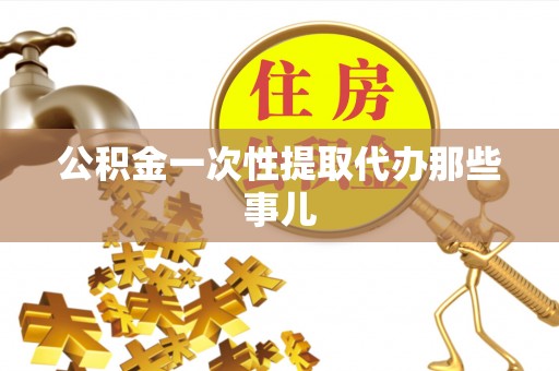 江阴公积金一次性提取代办那些事儿