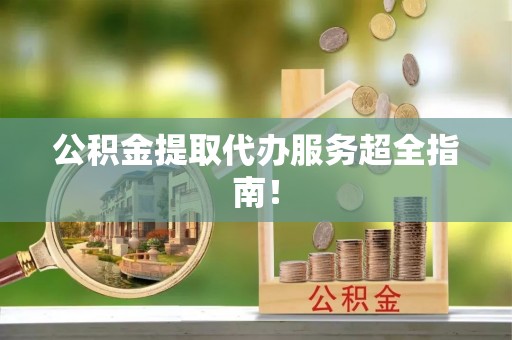 江阴公积金提取代办服务超全指南！