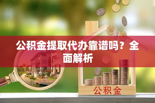 江阴公积金提取代办靠谱吗？全面解析