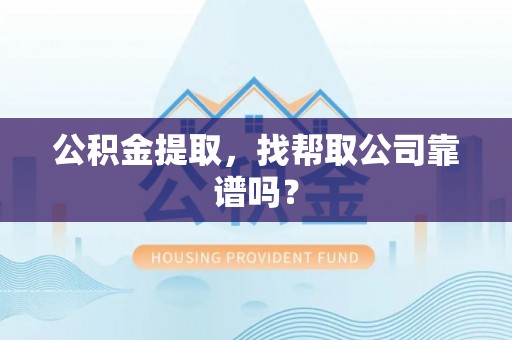江阴公积金提取，找帮取公司靠谱吗？