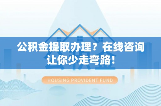 江阴公积金提取办理？在线咨询让你少走弯路！