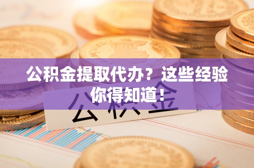 江阴公积金提取代办？这些经验你得知道！