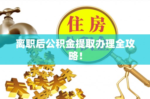 江阴离职后公积金提取办理全攻略！