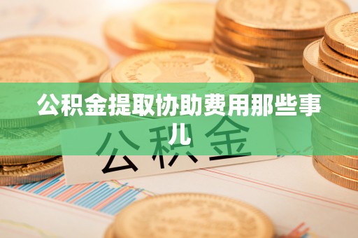 江阴公积金提取协助费用那些事儿
