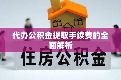 江阴代办公积金提取手续费的全面解析