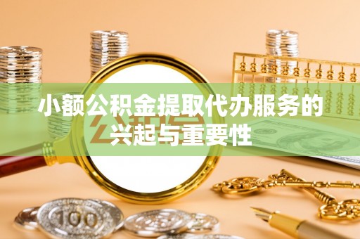 江阴小额公积金提取代办服务的兴起与重要性