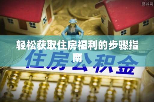 江阴轻松获取住房福利的步骤指南