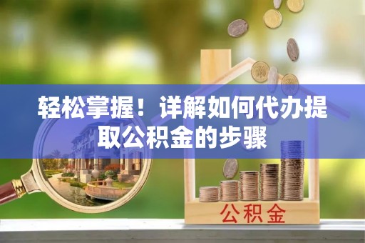 江阴轻松掌握！详解如何代办提取公积金的步骤
