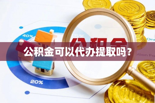 江阴公积金可以代办提取吗？