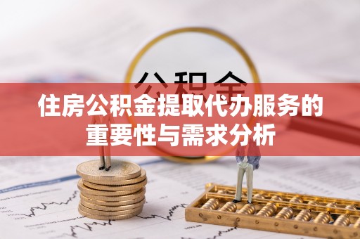 江阴住房公积金提取代办服务的重要性与需求分析