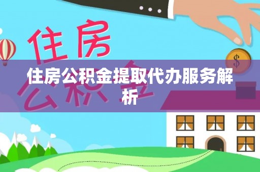 江阴住房公积金提取代办服务解析