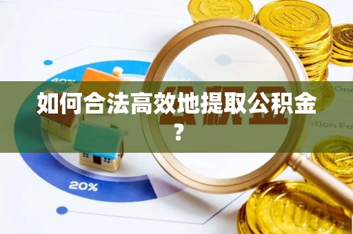 江阴如何合法高效地提取公积金？